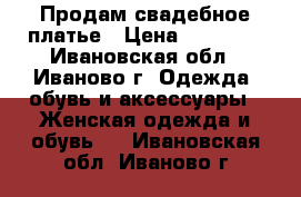 Продам свадебное платье › Цена ­ 20 000 - Ивановская обл., Иваново г. Одежда, обувь и аксессуары » Женская одежда и обувь   . Ивановская обл.,Иваново г.